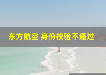 东方航空 身份校验不通过